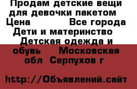 Продам детские вещи для девочки пакетом › Цена ­ 1 000 - Все города Дети и материнство » Детская одежда и обувь   . Московская обл.,Серпухов г.